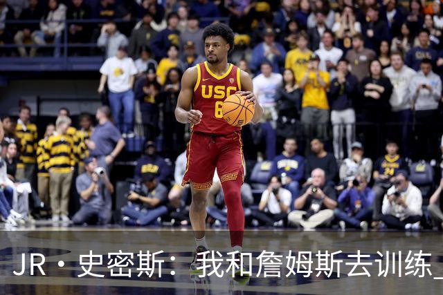 JR·史密斯：我和詹姆斯去训练 当天他独自加练三次都不告诉我